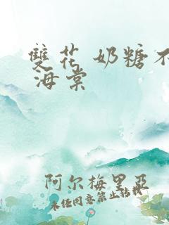 双花 奶糖不甜 海棠