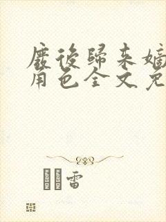 废后归来嫡女狠角色全文免费阅读丶