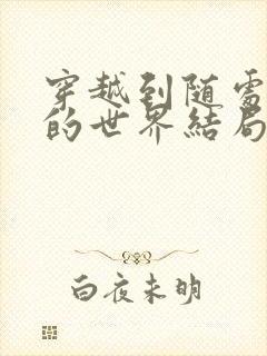 穿越到随处做X的世界结局