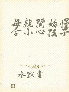 母亲开始慢迎迎合小心孩子