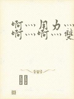 啊灬用力灬啊灬啊灬啊灬双男主