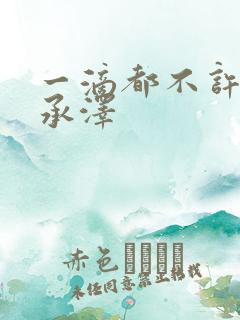 一滴都不许漏魏承泽