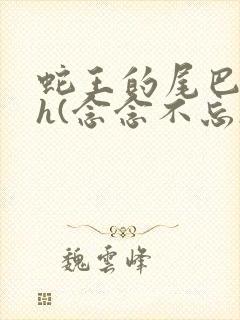 蛇王的尾巴高ah(念念不忘)