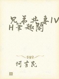 兄弟共妻1V2H笔趣阁