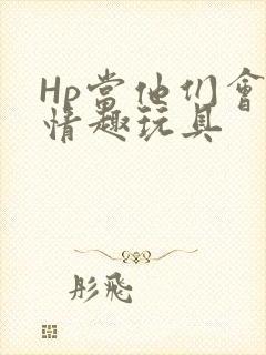 Hp当他们会用情趣玩具