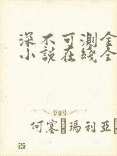 深不可测金银花小说在线全文免费阅读