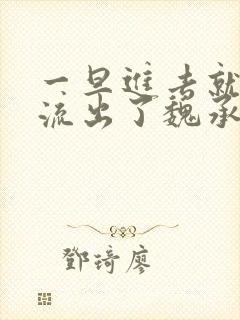 一旦进去就无法流出了魏承泽