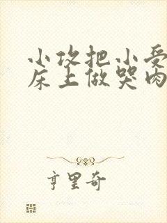 小攻把小受绑在床上做哭肉