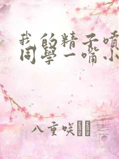 我的精子喷了女同学一嘴小说