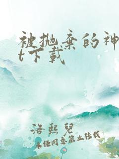 被抛弃的神txt下载