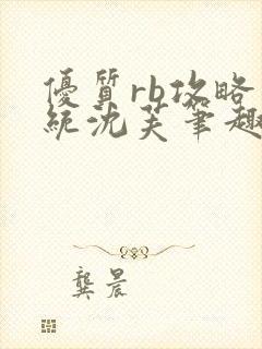 优质rb攻略系统沈芙笔趣阁最新章节