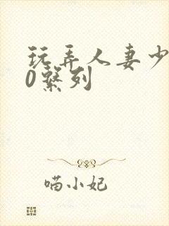 玩弄人妻少妇70系列