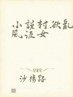 小说村欲乱乡野风流女