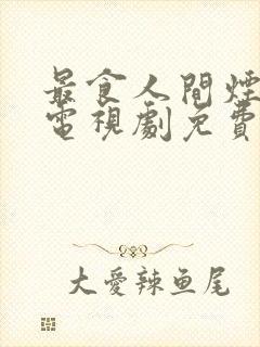 最食人间烟灰色电视剧免费观看