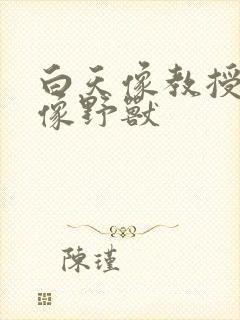 白天像教授晚上像野兽