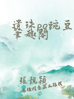 遗珠po豌豆荚笔趣阁