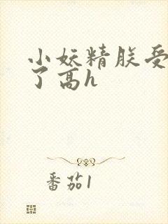 小妖精朕受不了了高h