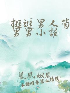 挺进男人菊宿舍男男小说