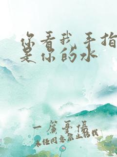 你看我手指上全是你的水