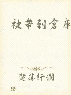 被带到仓库糟蹋