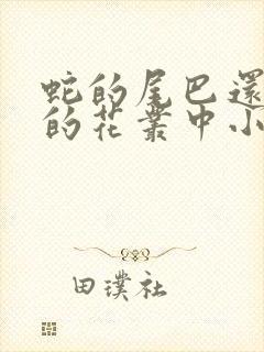 蛇的尾巴还在我的花丛中小说