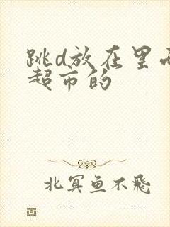 跳d放在里面逛超市的