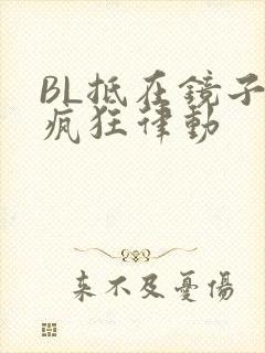 BL抵在镜子上疯狂律动