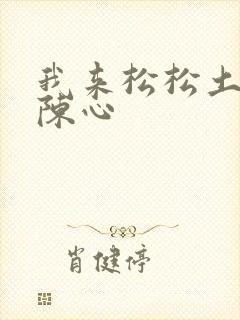 我来松松土全文陈心