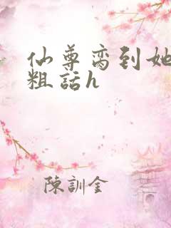 仙尊脔到她哭h粗话h