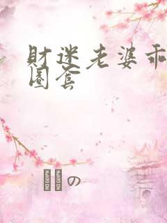 财迷老婆乖乖入圈套