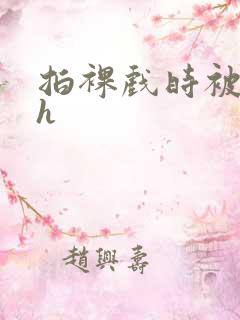 拍裸戏时被c了h