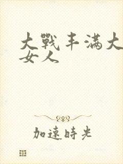 大战丰满大屁股女人