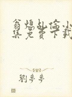 翁熄乩伦小说合集免费下载TXT