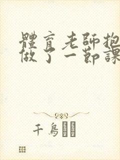 体育老师抱着我做了一节课