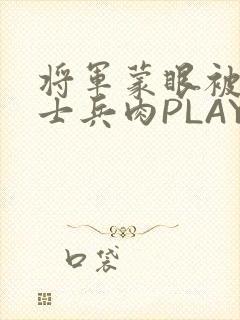 将军蒙眼被自己士兵肉PLAY
