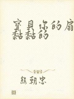 宝贝你的扇贝肉黏黏的