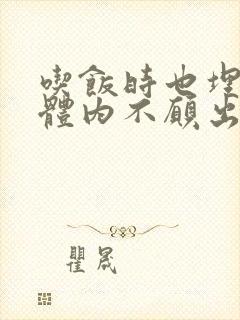 吃饭时也埋在她体内不愿出来