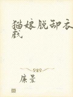 猫娘脱卸衣服游戏