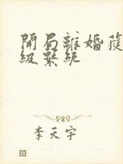 开局离婚获得神级系统