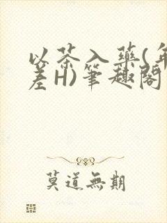 以茶入药(年龄差H)笔趣阁