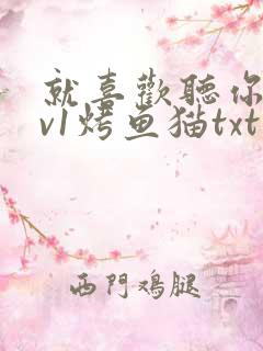 就喜欢听你叫1v1烤鱼猫txt