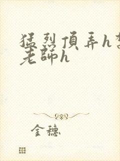 猛烈顶弄h禁欲老师h