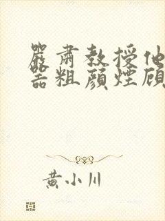 严肃教授他财大器粗颜烟顾荀