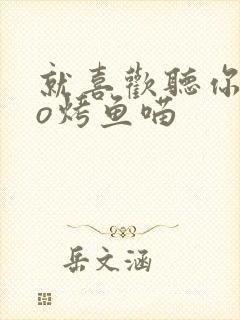 就喜欢听你叫po烤鱼喵