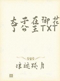 太子在御花园要了公主TXT