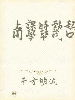 上课时勃起了女同学帮我口