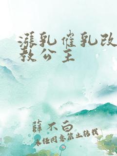 涨乳催乳改造调教公主