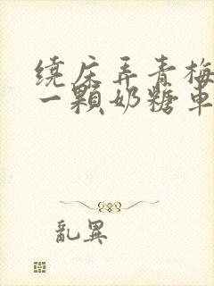 绕床弄青梅PO一颗奶糖车