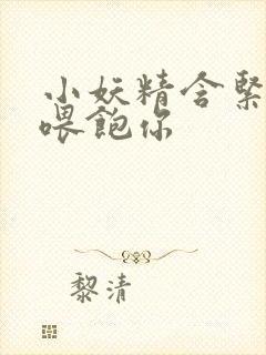 小妖精含紧一点喂饱你