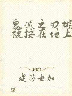 鬼灭之刃蝴蝶忍被按在地上草